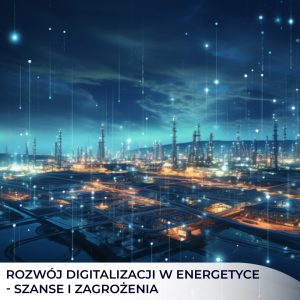 Rozwój digitalizacji w energetyce – szanse i zagrożenia