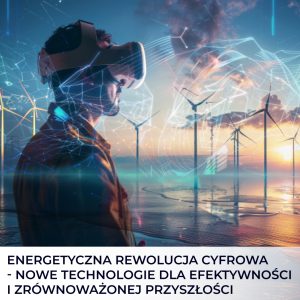 Energetyczna rewolucja cyfrowa – nowe technologie dla efektywności i zrównoważonej przyszłości